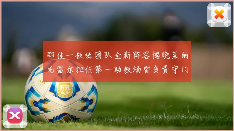 邵佳一教练团队全新阵容揭晓莱纳毛雷尔担任第一助教杨智负责守门员训练