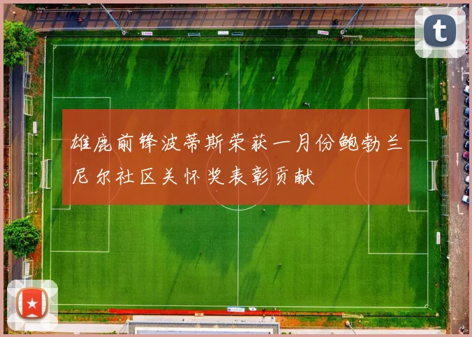 雄鹿前锋波蒂斯荣获一月份鲍勃兰尼尔社区关怀奖表彰贡献