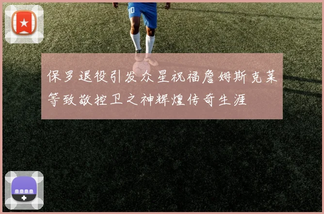 保罗退役引发众星祝福詹姆斯克莱等致敬控卫之神辉煌传奇生涯