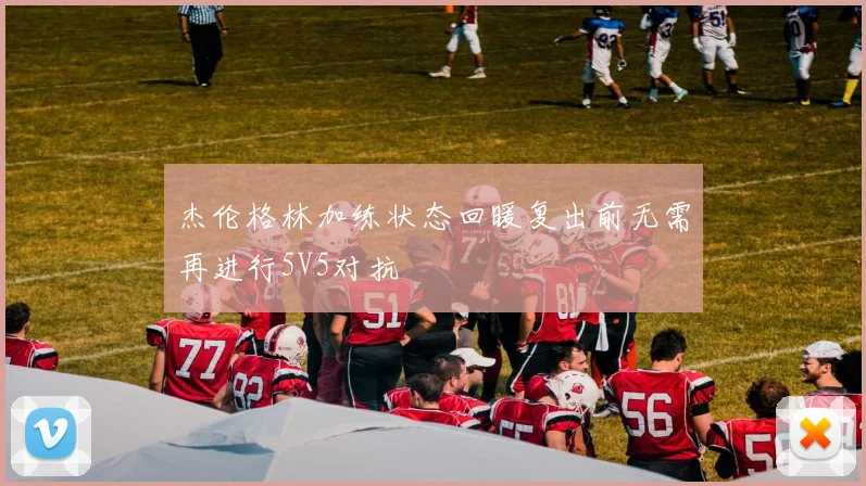 杰伦格林加练状态回暖复出前无需再进行5V5对抗