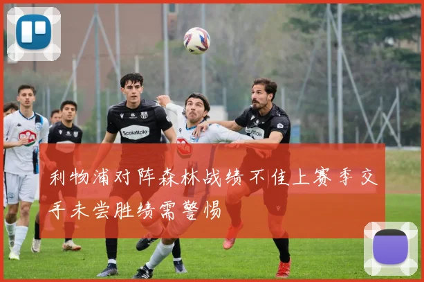利物浦对阵森林战绩不佳上赛季交手未尝胜绩需警惕