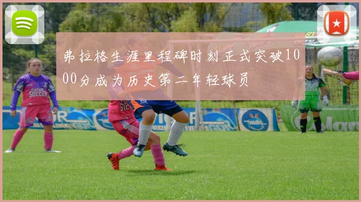 弗拉格生涯里程碑时刻正式突破1000分成为历史第二年轻球员