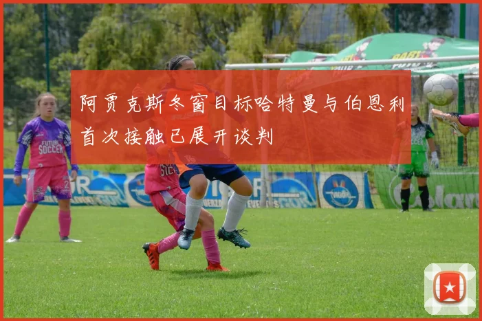 阿贾克斯冬窗目标哈特曼与伯恩利首次接触已展开谈判
