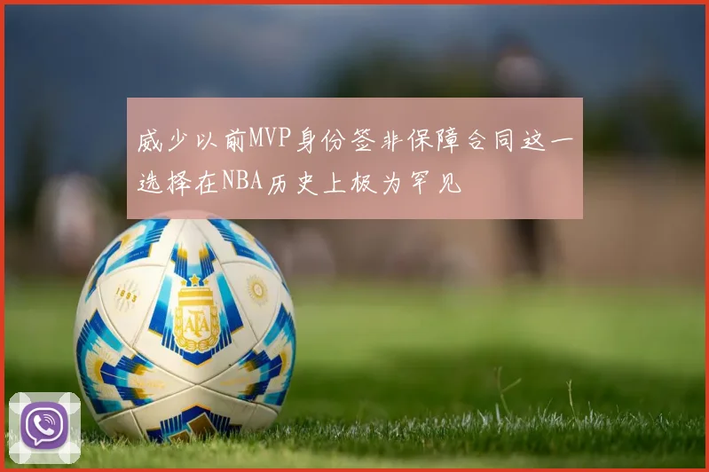 威少以前MVP身份签非保障合同这一选择在NBA历史上极为罕见