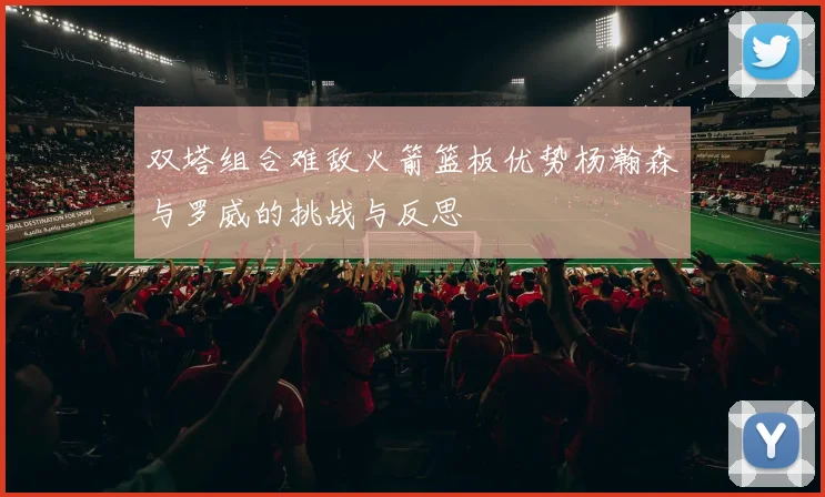 双塔组合难敌火箭篮板优势杨瀚森与罗威的挑战与反思
