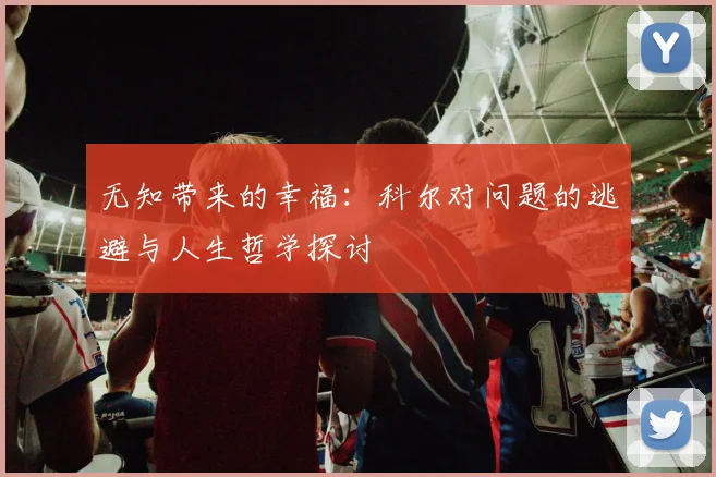 无知带来的幸福：科尔对问题的逃避与人生哲学探讨