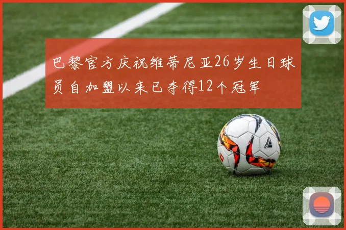 巴黎官方庆祝维蒂尼亚26岁生日球员自加盟以来已夺得12个冠军