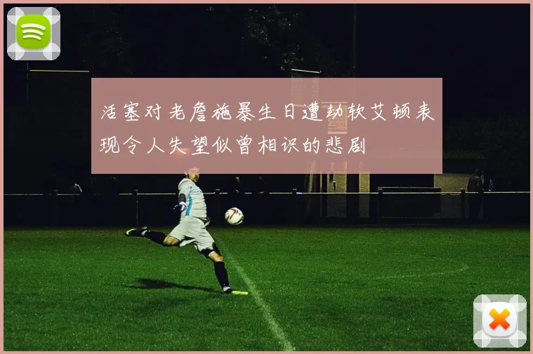 活塞对老詹施暴生日遭劫软艾顿表现令人失望似曾相识的悲剧