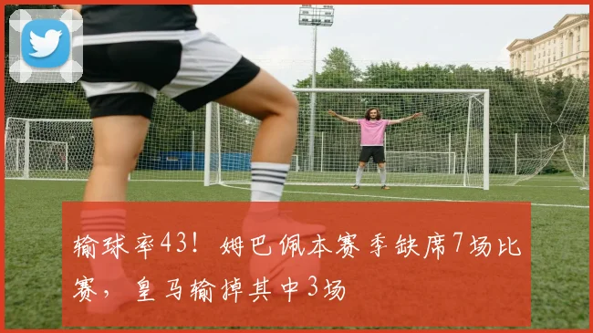 输球率43！姆巴佩本赛季缺席7场比赛，皇马输掉其中3场