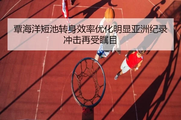 覃海洋短池转身效率优化明显亚洲纪录冲击再受瞩目（KYgaming）